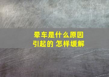 晕车是什么原因引起的 怎样缓解